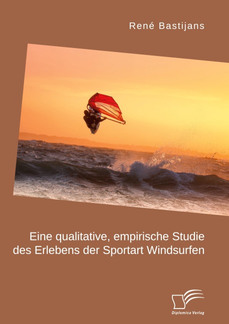 Eine qualitative, empirische Studie des Erlebens der Sportart Windsurfen - René Bastijans