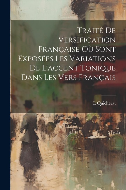 Traité De Versification Française Où Sont Exposées Les Variations De L'accent Tonique Dans Les Vers Français - L. Quicherat