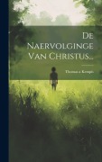 De Naervolginge Van Christus... - Thomas A. Kempis
