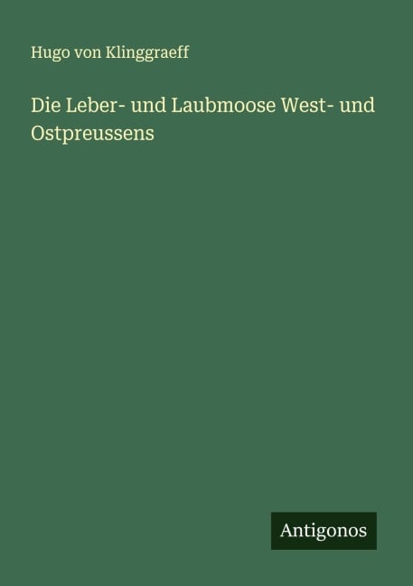 Die Leber- und Laubmoose West- und Ostpreussens - Hugo Von Klinggraeff