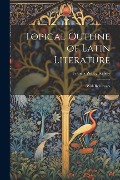 Cover-Bild zum Titel 'Topical Outline of Latin Literature: With References' von 'Francis Willey Kelsey'