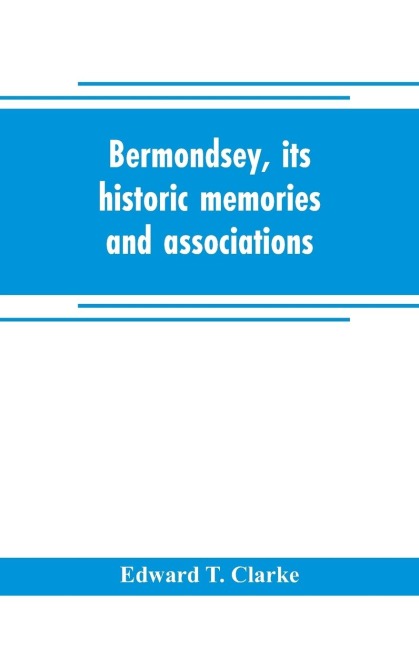 Bermondsey, its historic memories and associations - Edward T. Clarke