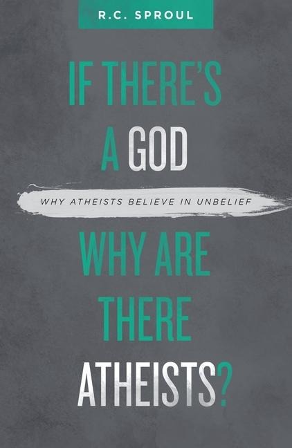 If There's a God Why Are There Atheists? - R C Sproul