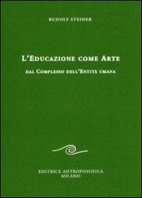 L' educazione come arte. Dal complesso dell'entità umana - Rudolf Steiner
