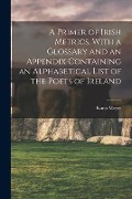 A Primer of Irish Metrics. With a Glossary and an Appendix Containing an Alphabetical List of the Poets of Ireland - Kuno Meyer