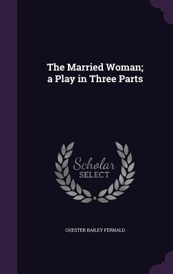 The Married Woman; a Play in Three Parts - Chester Bailey Fernald
