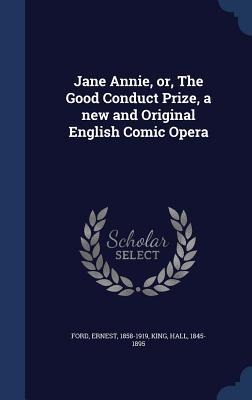 Jane Annie, or, The Good Conduct Prize, a new and Original English Comic Opera - Ernest Ford, Hall King