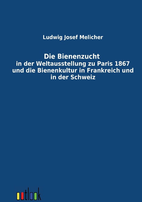 Die Bienenzucht in der Weltausstellung zu Paris 1867 und die Bienenkultur in Frankreich und in der Schweiz - Ludwig Josef Melicher