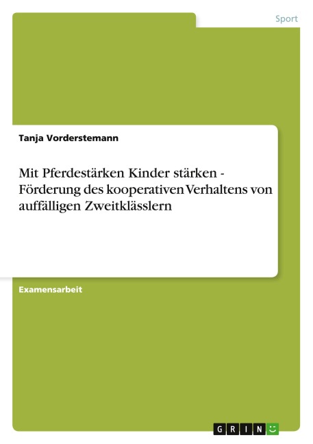 Mit Pferdestärken Kinder stärken - Förderung des kooperativen Verhaltens von auffälligen Zweitklässlern - Tanja Vorderstemann