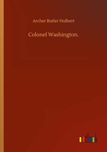Colonel Washington. - Archer Butler Hulbert