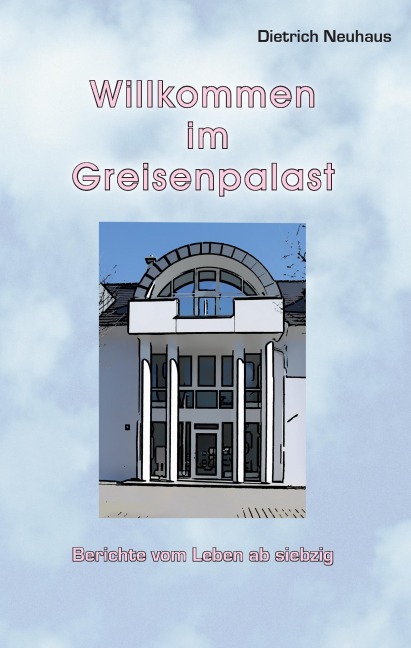 Willkommen im Greisenpalast - Dietrich Neuhaus