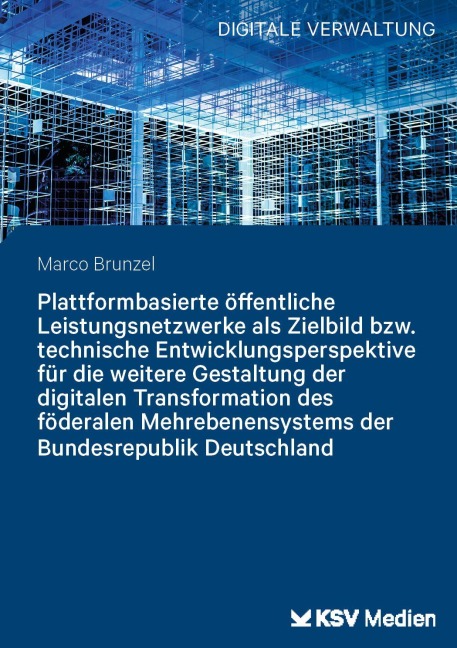 Plattformbasierte öffentliche Leistungsnetzwerke als Zielbild bzw. technische Entwicklungsperspektive für die weitere Gestaltung der digitalen Transformation des föderalen Mehrebenensystems der Bundesrepublik Deutschland - Marco Brunzel