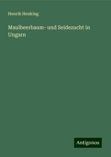 Maulbeerbaum- und Seidezucht in Ungarn - Henrik Henking