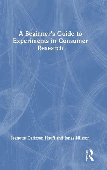A Beginner's Guide to Experiments in Consumer Research - Jeanette Carlsson Hauff, Jonas Nilsson