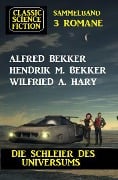 Die Schleier des Universums: Classic Science Fiction Sammelband 3 Romane - Alfred Bekker, Hendrik M. Bekker, Wilfried A. Hary