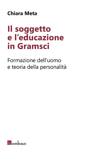 Il soggetto e l'educazione in Gramsci. Formazione dell'uomo e teoria della personalità - Chiara Meta