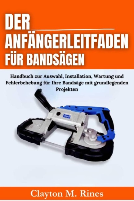 Der Anfängerleitfaden für Bandsägen - Clayton M. Rines