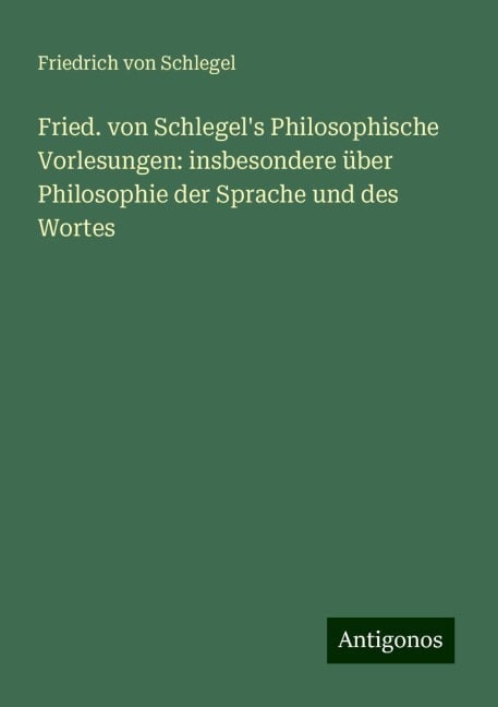 Fried. von Schlegel's Philosophische Vorlesungen: insbesondere über Philosophie der Sprache und des Wortes - Friedrich Von Schlegel