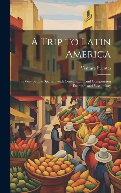 A Trip to Latin America: (In Very Simple Spanish) with Conversation and Composition Exercises and Vocabulary - Ventura Fuentes