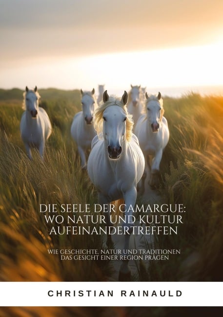 Die Seele der Camargue: Wo Natur und Kultur aufeinandertreffen - Christian Rainauld