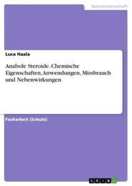 Anabole Steroide. Chemische Eigenschaften, Anwendungen, Missbrauch und Nebenwirkungen - Luca Haala