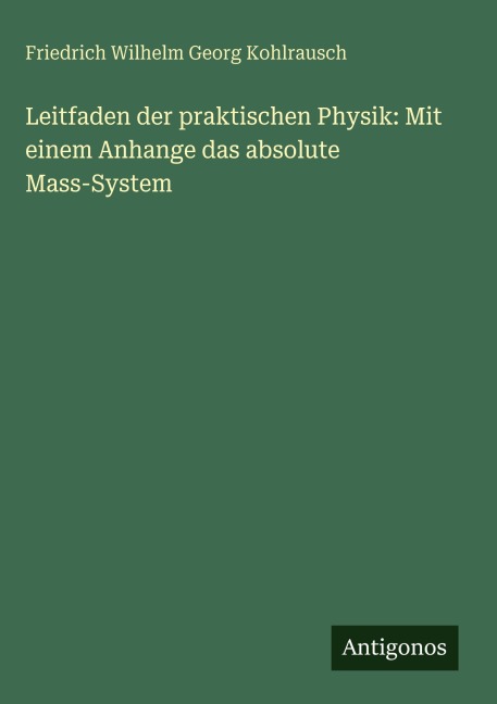 Leitfaden der praktischen Physik: Mit einem Anhange das absolute Mass-System - Friedrich Wilhelm Georg Kohlrausch