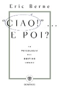 Ciao!... E poi? La psicologia del destino umano - Eric Berne