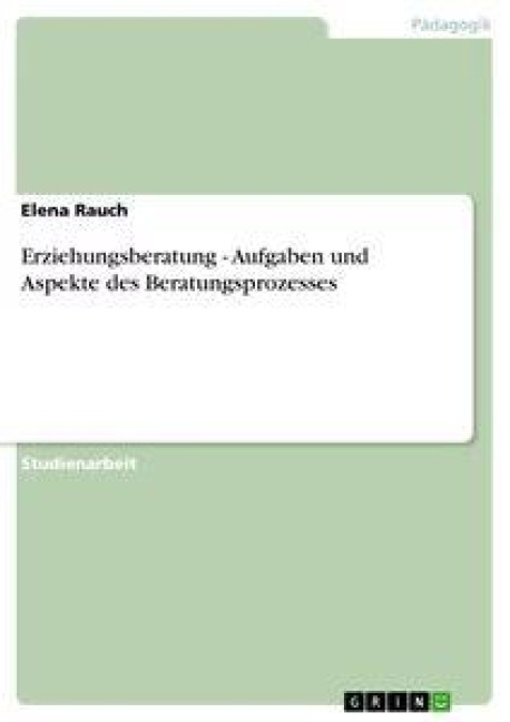 Erziehungsberatung - Aufgaben und Aspekte des Beratungsprozesses - Elena Rauch