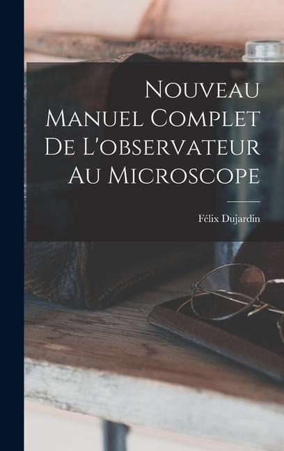 Nouveau Manuel Complet De L'observateur Au Microscope - Félix Dujardin