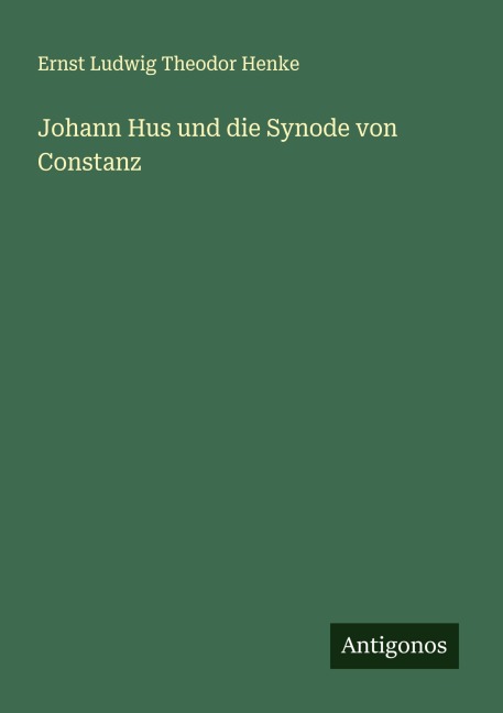 Johann Hus und die Synode von Constanz - Ernst Ludwig Theodor Henke