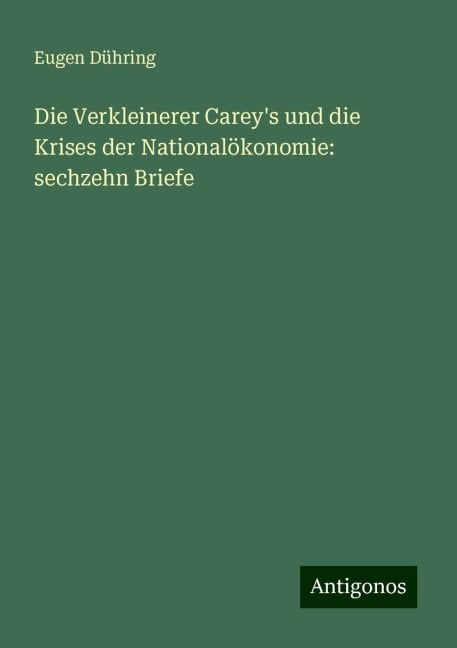 Die Verkleinerer Carey's und die Krises der Nationalökonomie: sechzehn Briefe - Eugen Dühring