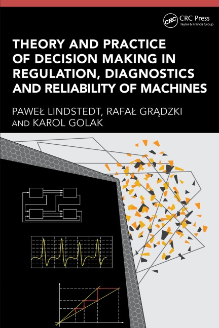 Theory and Practice of Decision Making in Regulation, Diagnostics and Reliability of Machines - Pawel Lindstedt, Rafal Gradzki, Karol Golak