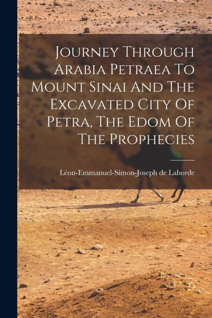 Journey Through Arabia Petraea To Mount Sinai And The Excavated City Of Petra, The Edom Of The Prophecies - Léon-Emmanuel-Simon-Joseph de Laborde