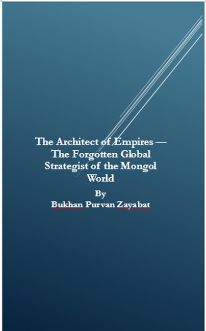 The Architect of Empires - The Forgotten Global Strategist of the Mongol World - Bukhan Purvan Zayabat