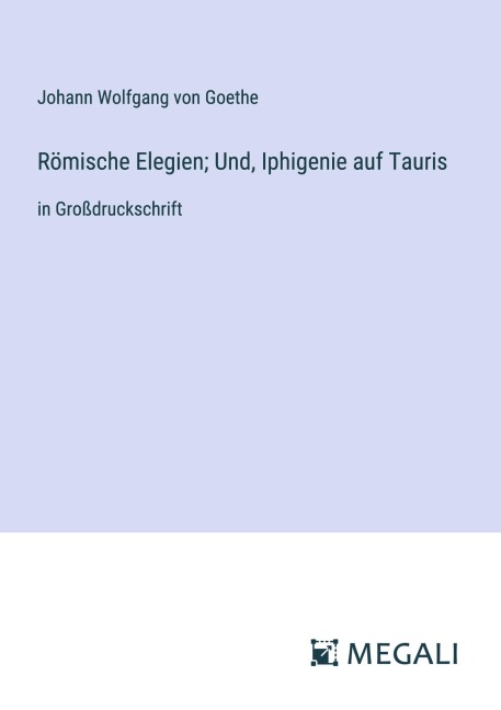 Römische Elegien; Und, Iphigenie auf Tauris - Johann Wolfgang von Goethe