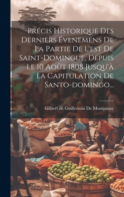 Précis Historique Des Derniers Évenemens De La Partie De L'est De Saint-domingue, Depuis Le 10 Août 1808 Jusqu'à La Capitulation De Santo-domingo... - 