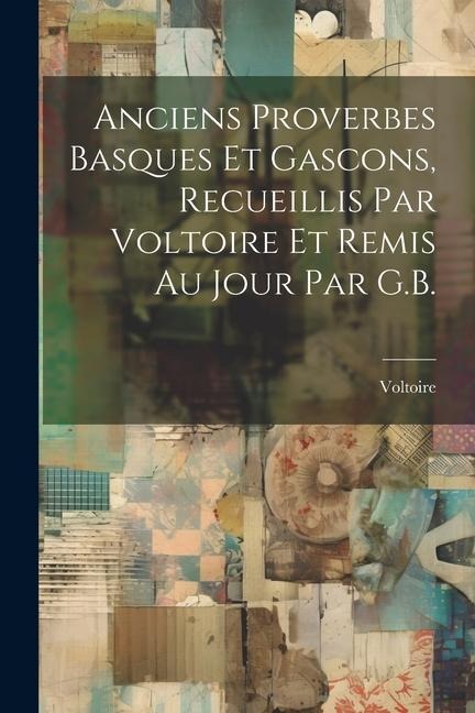 Anciens Proverbes Basques Et Gascons, Recueillis Par Voltoire Et Remis Au Jour Par G.B. - Voltoire