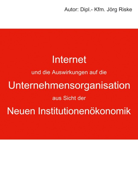 Internet und die Auswirkungen auf die Unternehmensorganisation aus Sicht der neuen Institutionenökonomik - Jörg Riske