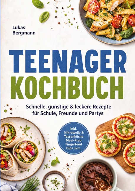 Teenager Kochbuch: Schnelle, günstige & leckere Rezepte für Schule, Freunde und Partys - inkl. Mikrowelle & Tassenküche, Meal-Prep, Fingerfood, Dips uvm. - Lukas Bergmann