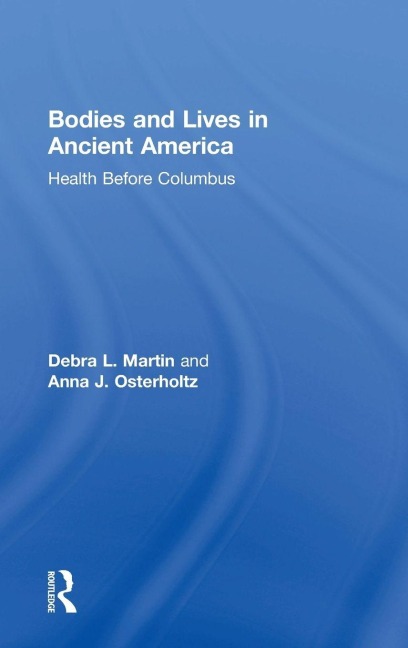 Bodies and Lives in Ancient America - Debra Martin, Anna Osterholtz