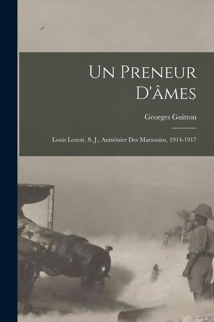 Un Preneur D'âmes: Louis Lenoir, S. J., Aumônier Des Marsouins, 1914-1917 - Georges Guitton