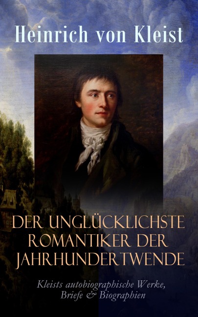 Der unglücklichste Romantiker der Jahrhundertwende - Heinrich von Kleist