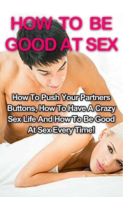 How To Be Good At Sex: How To Push Your Partners Buttons, How To Have A Crazy Sex Life And How To Be Good At Sex Every Time! (Sex And Marriage, #1) - Tracy Willowbank