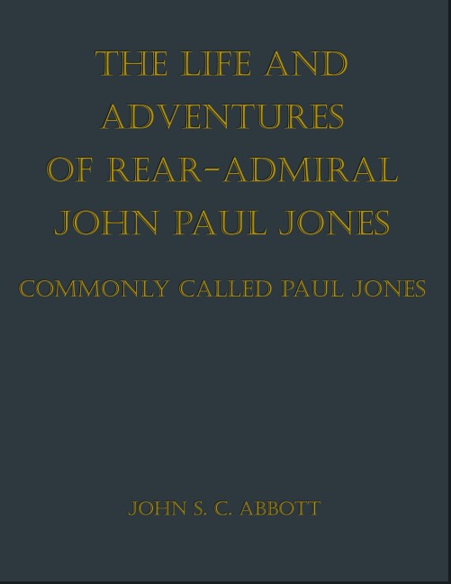 The Life and Adventures of Rear-Admiral John Paul Jones, Commonly Called Paul Jones - John S. C. Abbott