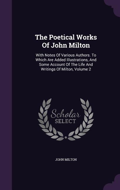 The Poetical Works Of John Milton: With Notes Of Various Authors. To Which Are Added Illustrations, And Some Account Of The Life And Writings Of Milto - John Milton