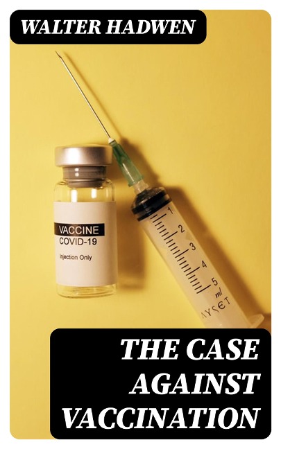 The Case Against Vaccination - Walter Hadwen