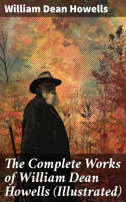 The Complete Works of William Dean Howells (Illustrated) - William Dean Howells