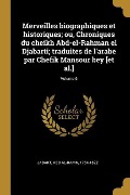 Cover-Bild zum Titel 'Merveilles biographiques et historiques; ou, Chroniques du cheikh Abd-el-Rahman el Djabarti; traduites de l'arabe par Chefik Mansour bey [et al.]; Volume 6' von ''