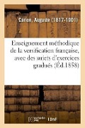 Enseignement Méthodique de la Versification Française, Avec Des Sujets d'Exercices Gradués - Auguste Carion