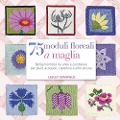 75 moduli floreali a maglia. Bellissimi motivi da unire e combinare per plaid, accessori, copertine e altro ancora - Lesley Stanfield